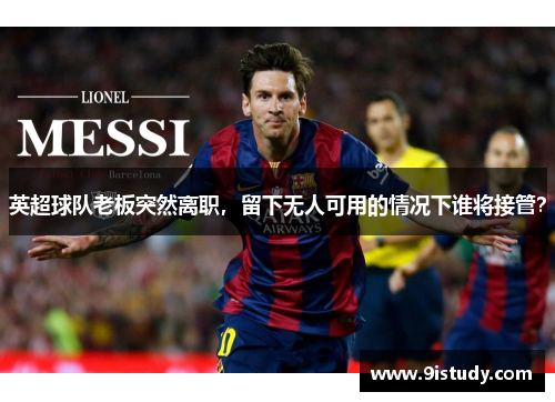 英超球队老板突然离职，留下无人可用的情况下谁将接管？