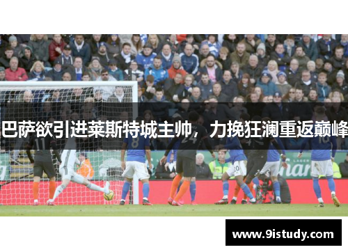 巴萨欲引进莱斯特城主帅，力挽狂澜重返巅峰